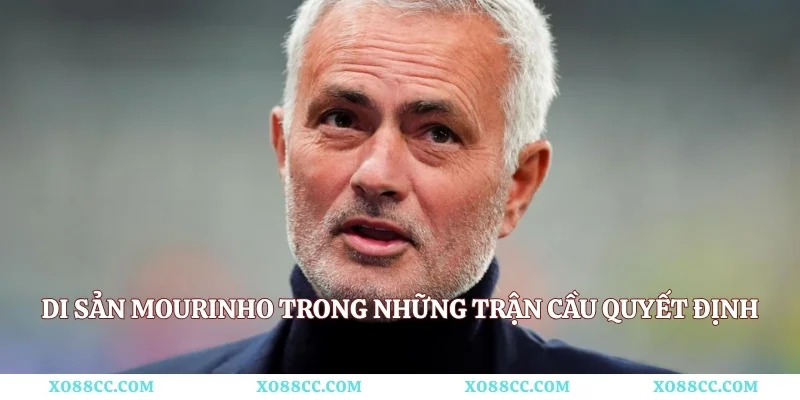 Di sản Mourinho trong những trận cầu quyết định