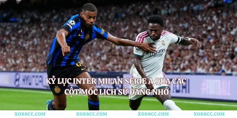 Kỷ Lục Inter Milan Serie A Qua Các Cột Mốc Lịch Sử Đáng Nhớ
