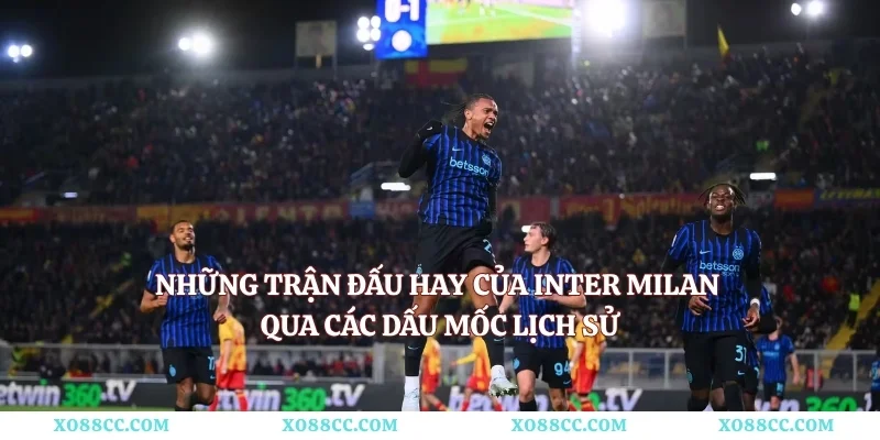 Những Trận Đấu Hay Của Inter Milan Qua Các Dấu Mốc Lịch Sử