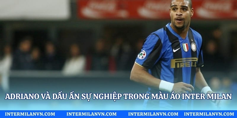 Adriano Và Dấu Ấn Sự Nghiệp Trong Màu Áo Inter Milan