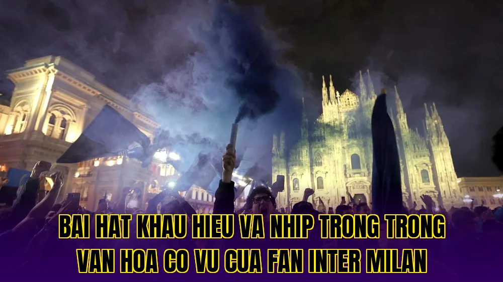 Bai hat khau hieu va nhip trong trong van hoa co vu cua fan Inter Milan
