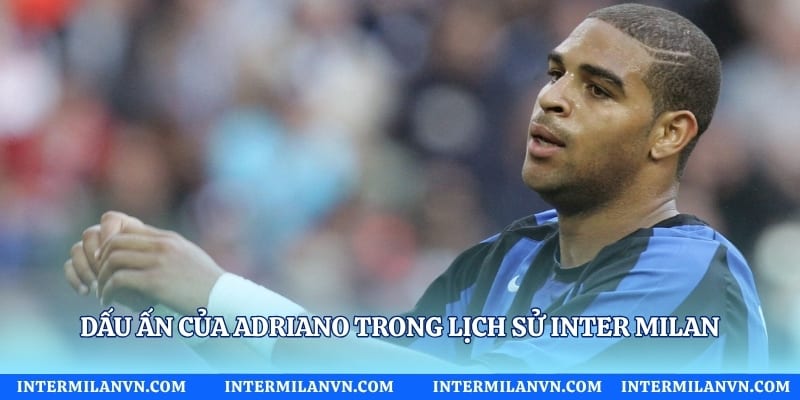 Dấu ấn của Adriano trong lịch sử Inter Milan