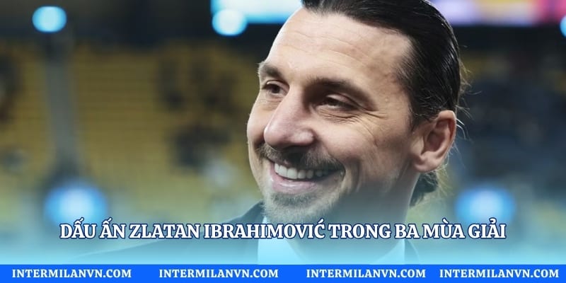 Dấu ấn Zlatan Ibrahimović trong ba mùa giải