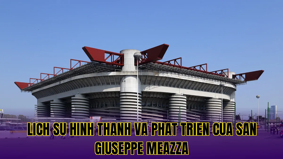 Lich su hinh thanh va phat trien cua san Giuseppe Meazza