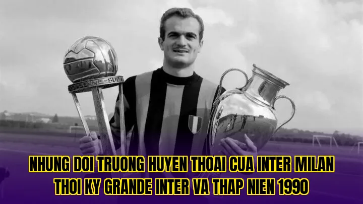 Nhung doi truong huyen thoai cua Inter Milan thoi ky Grande Inter va thap nien 1990