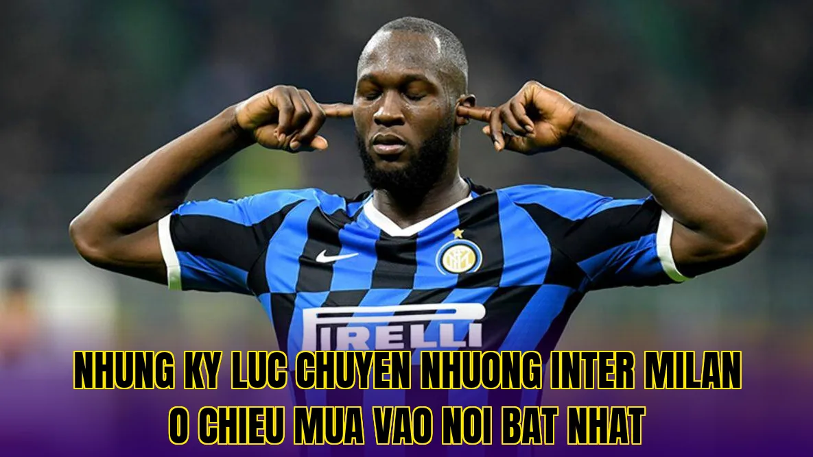 Nhung ky luc chuyen nhuong Inter Milan o chieu mua vao noi bat nhat