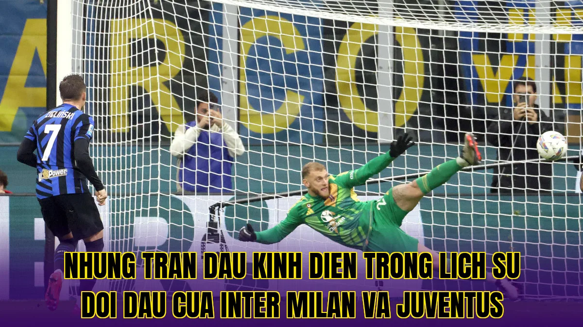 Nhung tran dau kinh dien trong lich su doi dau cua Inter Milan va Juventus