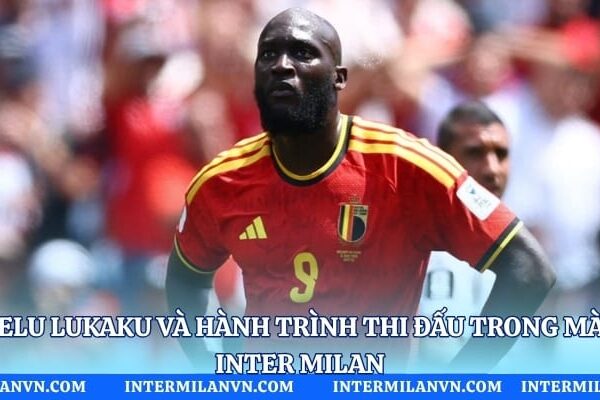 Romelu Lukaku Và Hành Trình Thi Đấu Trong Màu Áo Inter Milan Romelu Lukaku Và Hành Trình Thi Đấu Trong Màu Áo Inter Milan