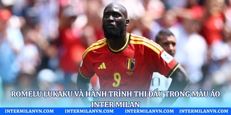 Romelu Lukaku Và Hành Trình Thi Đấu Trong Màu Áo Inter Milan
