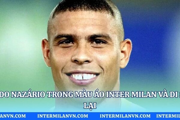 Ronaldo Nazário Trong Màu Áo Inter Milan Và Di Sản Để Lại Ronaldo Nazário Trong Màu Áo Inter Milan Và Di Sản Để Lại