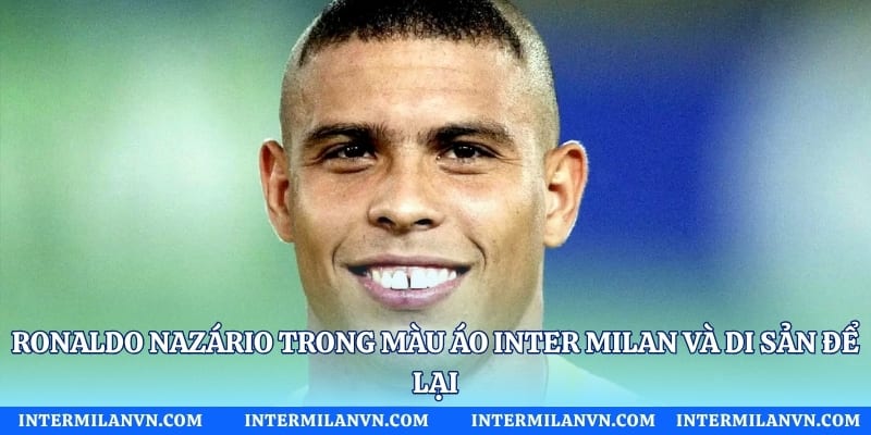 Ronaldo Nazário Trong Màu Áo Inter Milan Và Di Sản Để Lại