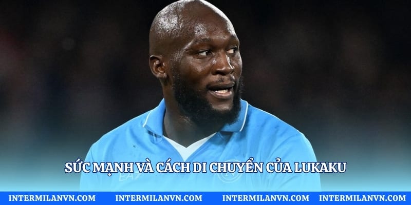 Sức mạnh và cách di chuyển của Lukaku