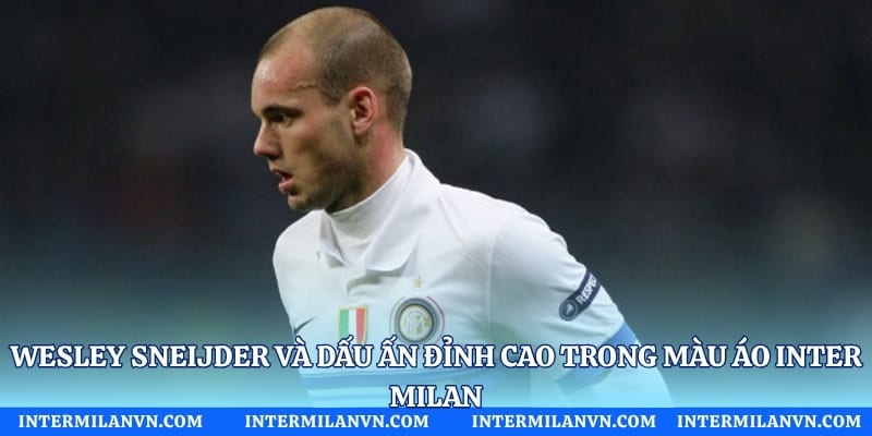 Wesley Sneijder Và Dấu Ấn Đỉnh Cao Trong Màu Áo Inter Milan