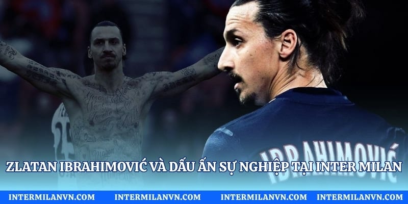 Zlatan Ibrahimović Và Dấu Ấn Sự Nghiệp Tại Inter Milan